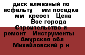 диск алмазный по асфальту 350мм посадка 25,4 мм  креост › Цена ­ 3 000 - Все города Строительство и ремонт » Инструменты   . Амурская обл.,Михайловский р-н